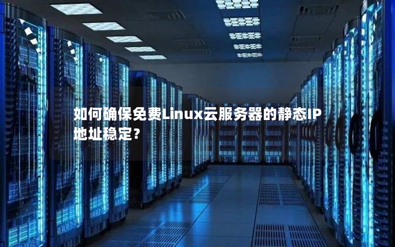 如何确保免费Linux云服务器的静态IP地址稳定？