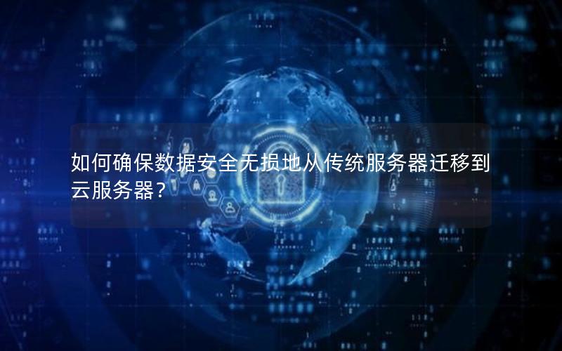 如何确保数据安全无损地从传统服务器迁移到云服务器？