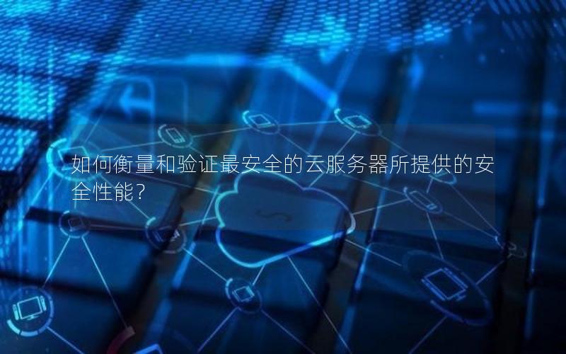 如何衡量和验证最安全的云服务器所提供的安全性能？