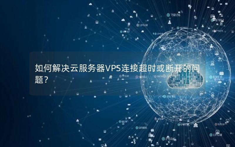 如何解决云服务器VPS连接超时或断开的问题？