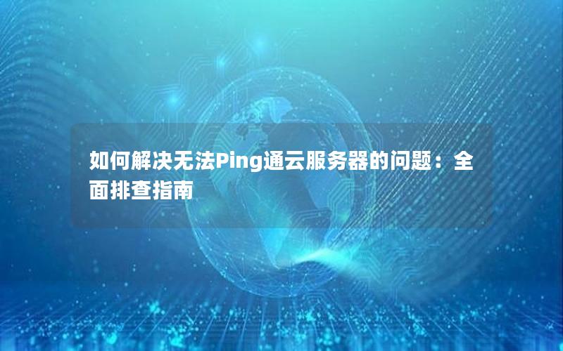 如何解决无法Ping通云服务器的问题：全面排查指南