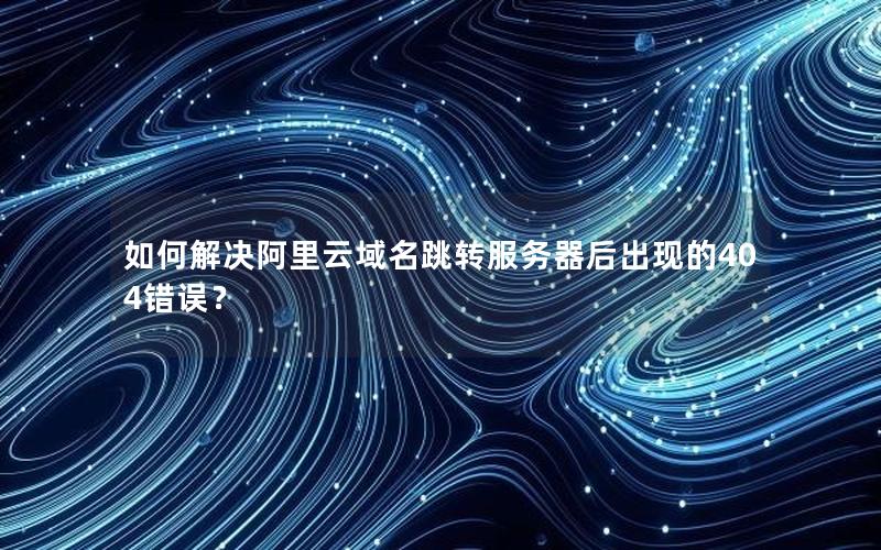 如何解决阿里云域名跳转服务器后出现的404错误？