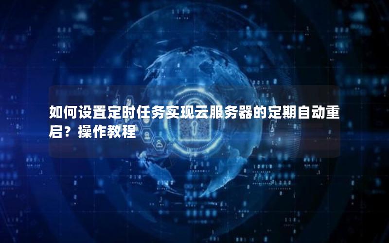 如何设置定时任务实现云服务器的定期自动重启？操作教程