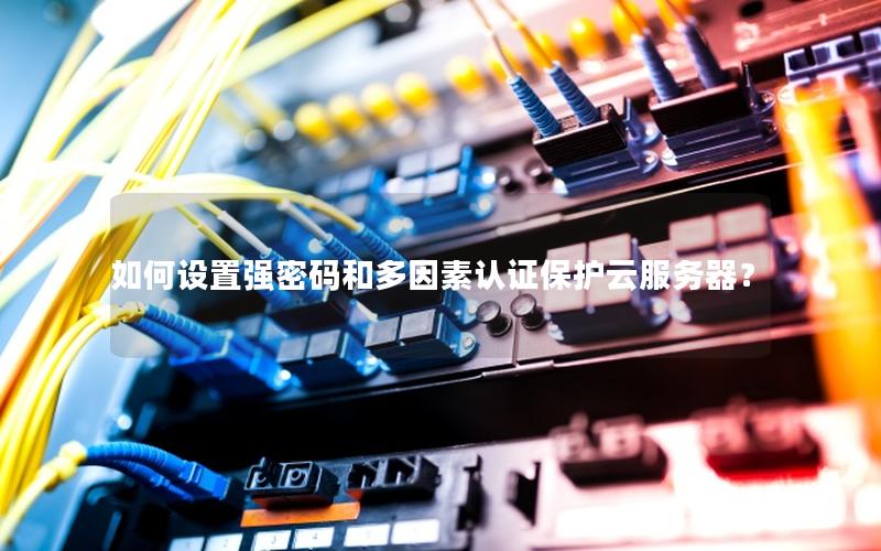 如何设置强密码和多因素认证保护云服务器？