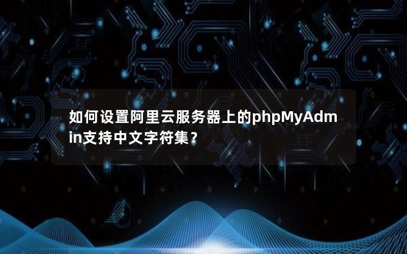 如何设置阿里云服务器上的phpMyAdmin支持中文字符集？
