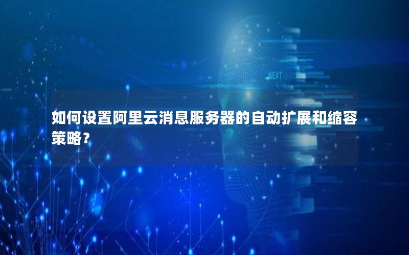 如何设置阿里云消息服务器的自动扩展和缩容策略？