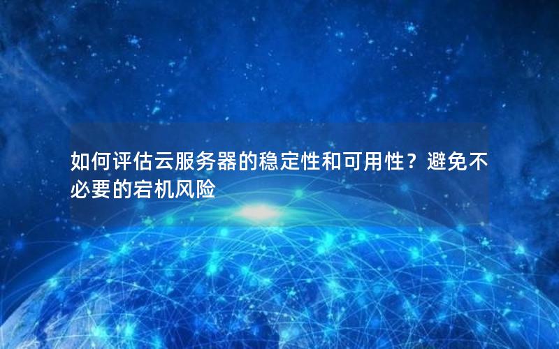 如何评估云服务器的稳定性和可用性？避免不必要的宕机风险