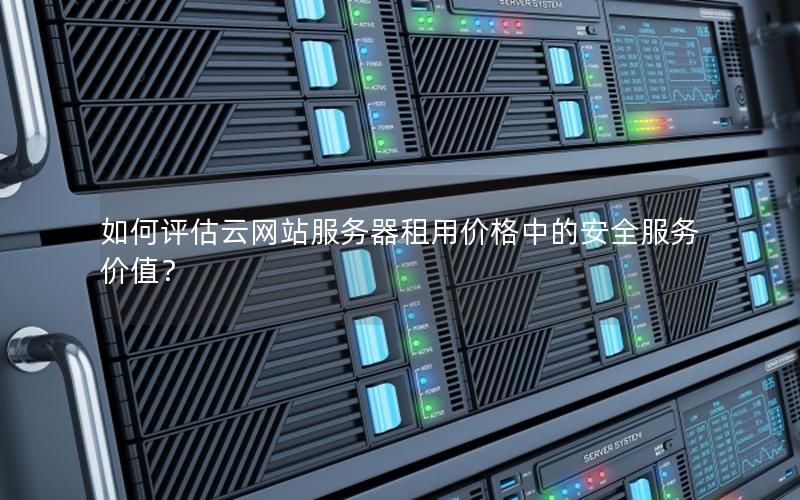 如何评估云网站服务器租用价格中的安全服务价值？