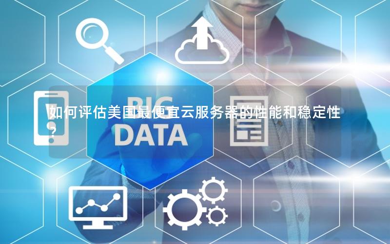 如何评估美国最便宜云服务器的性能和稳定性？