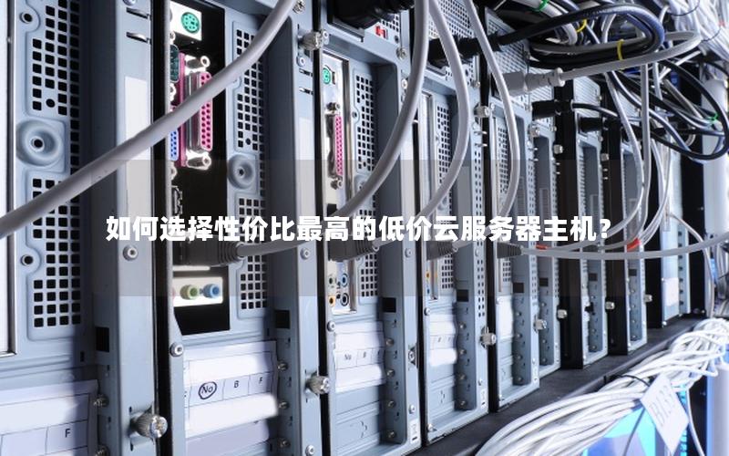 如何选择性价比最高的低价云服务器主机？