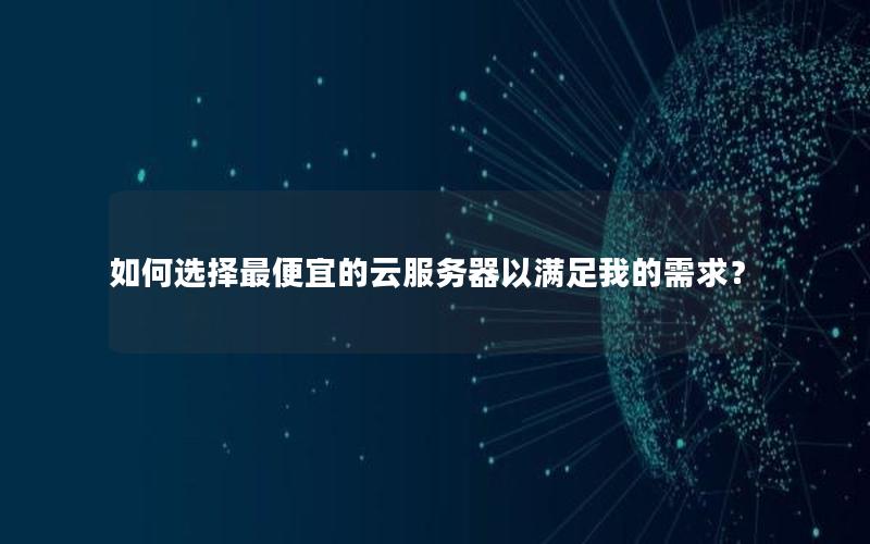 如何选择最便宜的云服务器以满足我的需求？
