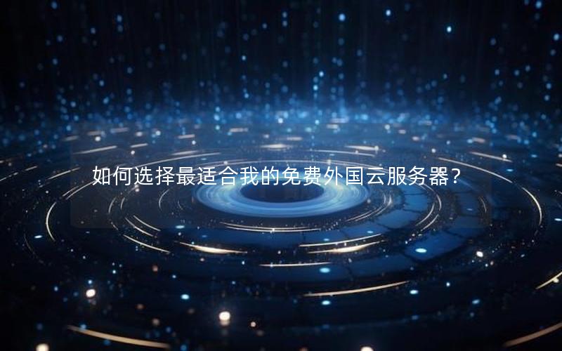 如何选择最适合我的免费外国云服务器？