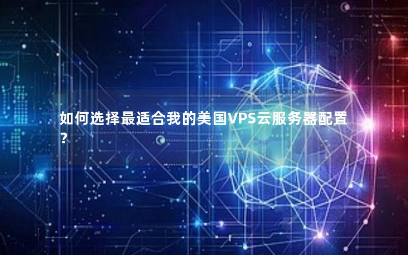 如何选择最适合我的美国VPS云服务器配置？