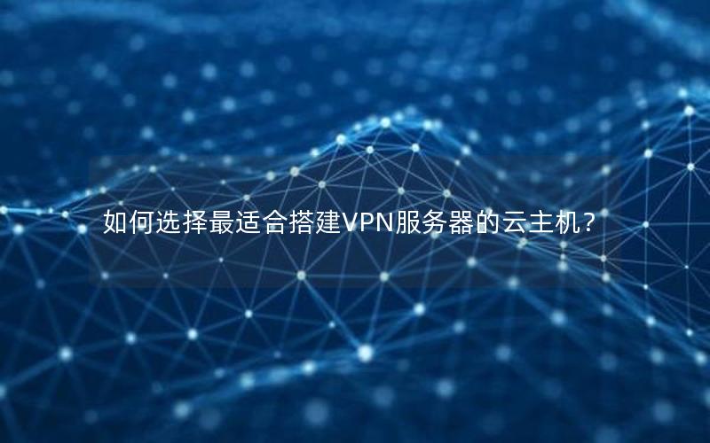 如何选择最适合搭建VPN服务器的云主机？