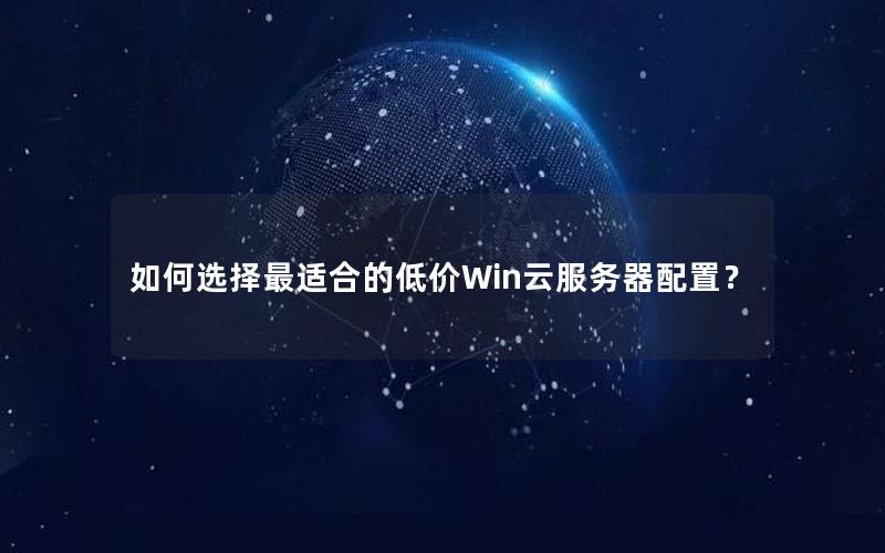 如何选择最适合的低价Win云服务器配置？