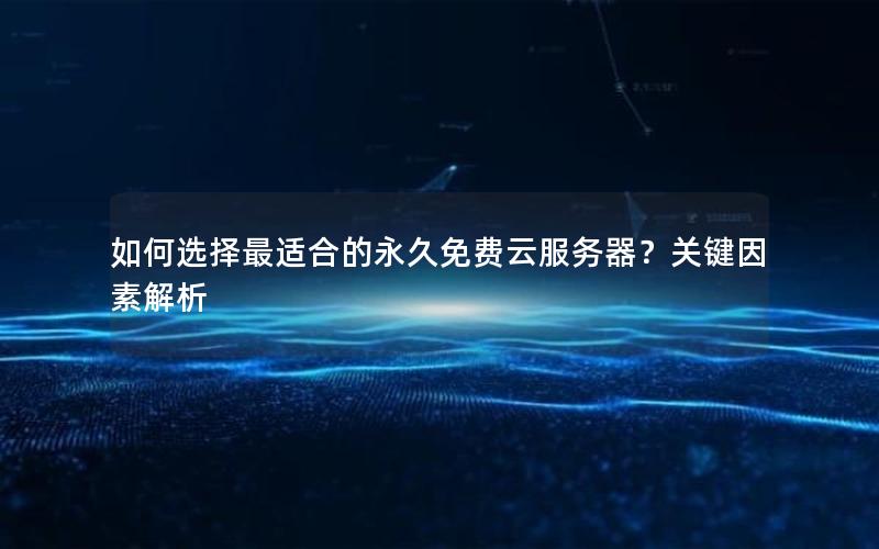 如何选择最适合的永久免费云服务器？关键因素解析