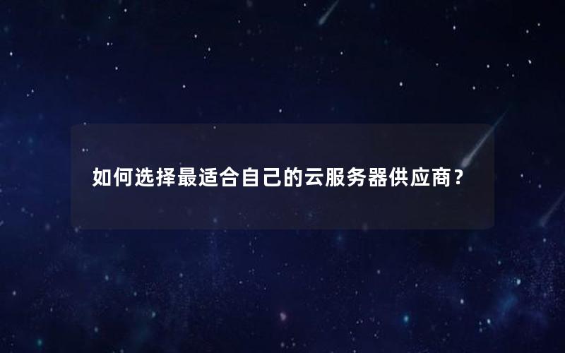 如何选择最适合自己的云服务器供应商？