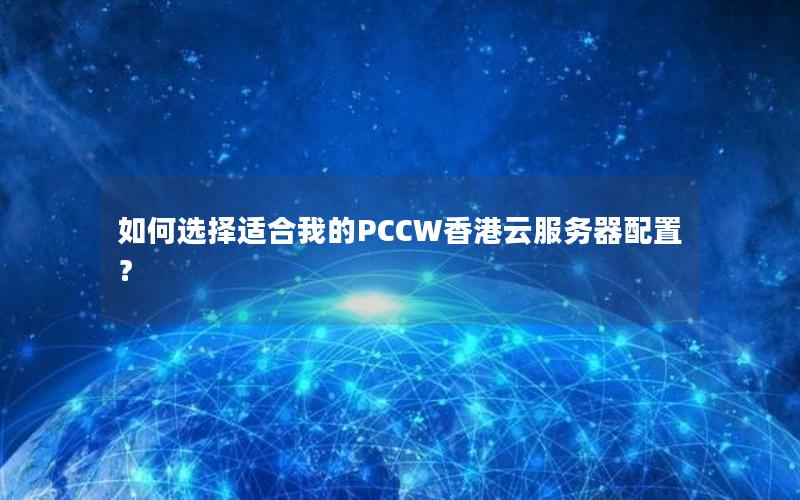 如何选择适合我的PCCW香港云服务器配置？