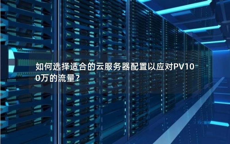 如何选择适合的云服务器配置以应对PV100万的流量？