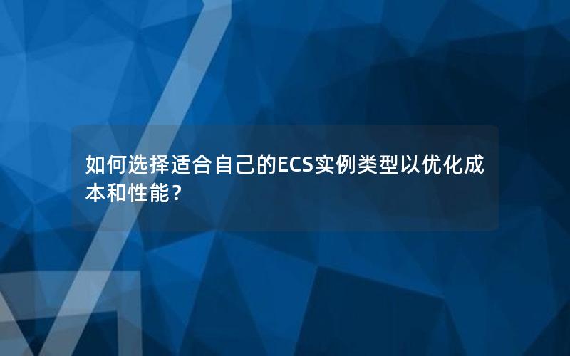 如何选择适合自己的ECS实例类型以优化成本和性能？