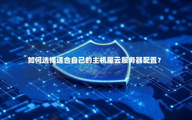 如何选择适合自己的主机屋云服务器配置？
