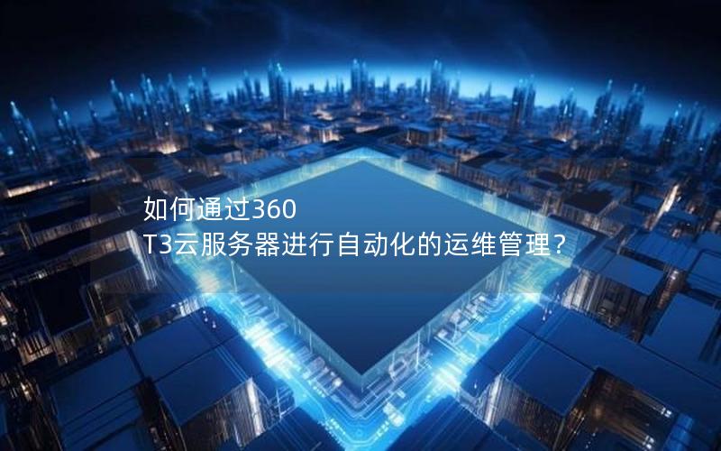 如何通过360 T3云服务器进行自动化的运维管理？