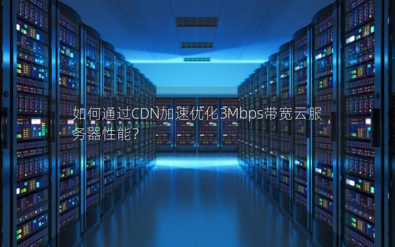 如何通过CDN加速优化3Mbps带宽云服务器性能？