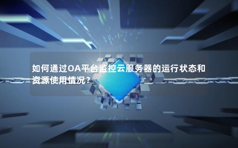 如何通过OA平台监控云服务器的运行状态和资源使用情况？