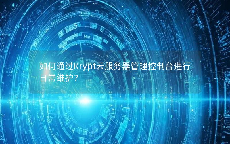 如何通过Krypt云服务器管理控制台进行日常维护？