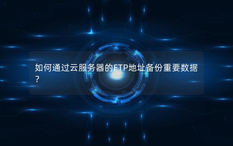 如何通过云服务器的FTP地址备份重要数据？
