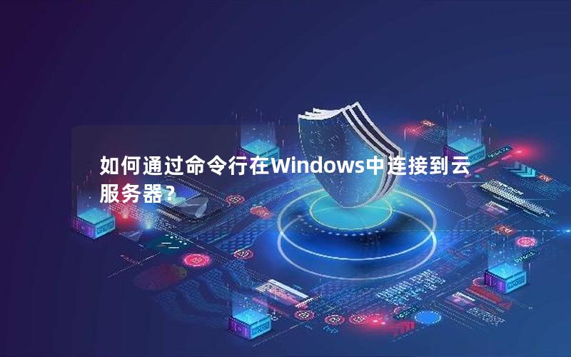 如何通过命令行在Windows中连接到云服务器？