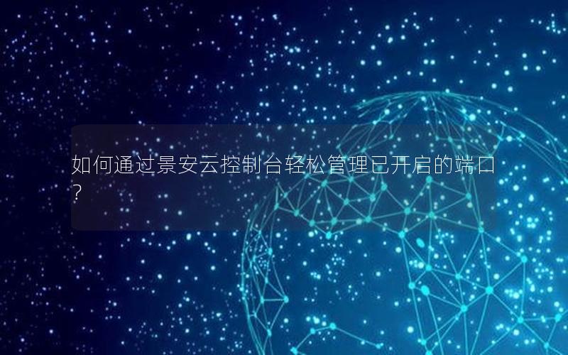 如何通过景安云控制台轻松管理已开启的端口？