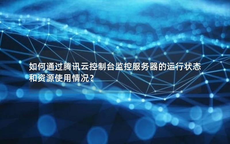 如何通过腾讯云控制台监控服务器的运行状态和资源使用情况？