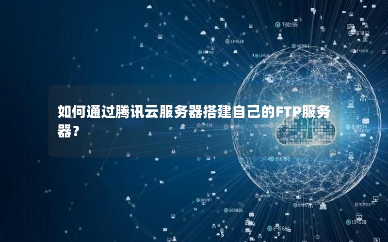 如何通过腾讯云服务器搭建自己的FTP服务器？