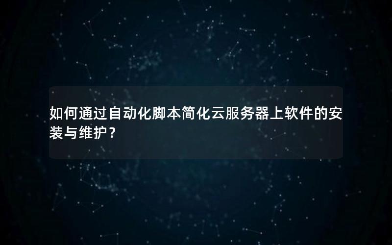 如何通过自动化脚本简化云服务器上软件的安装与维护？