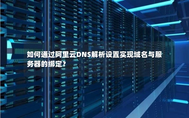 如何通过阿里云DNS解析设置实现域名与服务器的绑定？