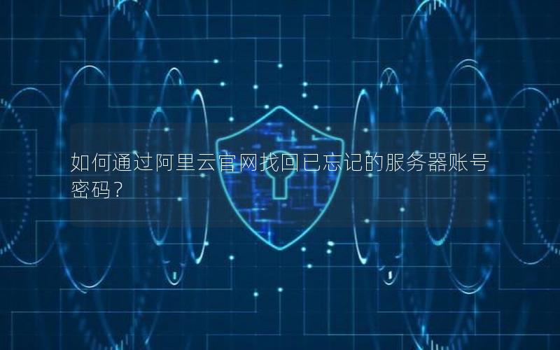 如何通过阿里云官网找回已忘记的服务器账号密码？