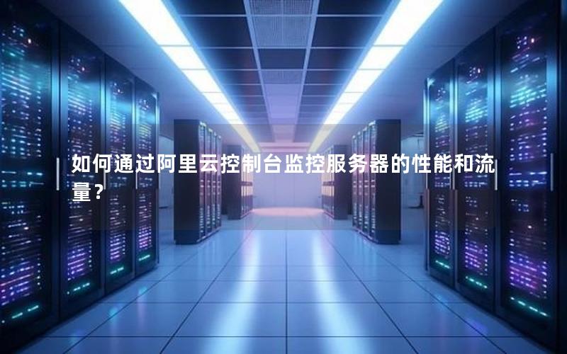 如何通过阿里云控制台监控服务器的性能和流量？