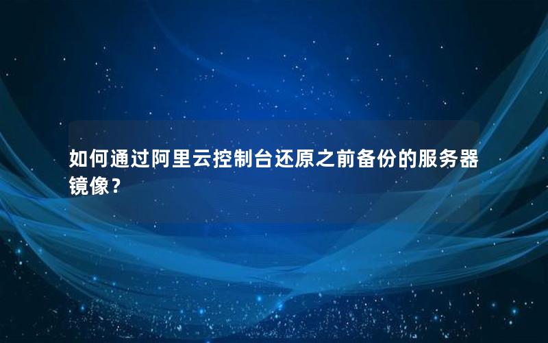 如何通过阿里云控制台还原之前备份的服务器镜像？