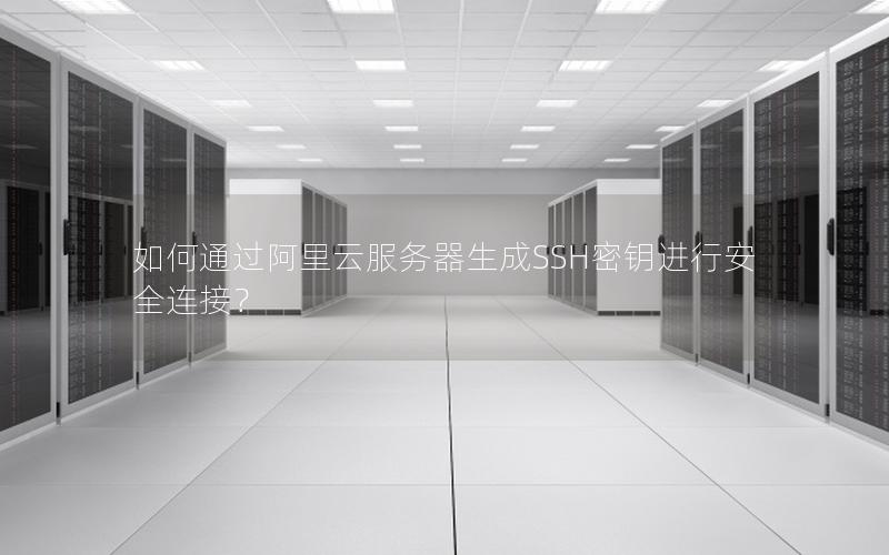如何通过阿里云服务器生成SSH密钥进行安全连接？