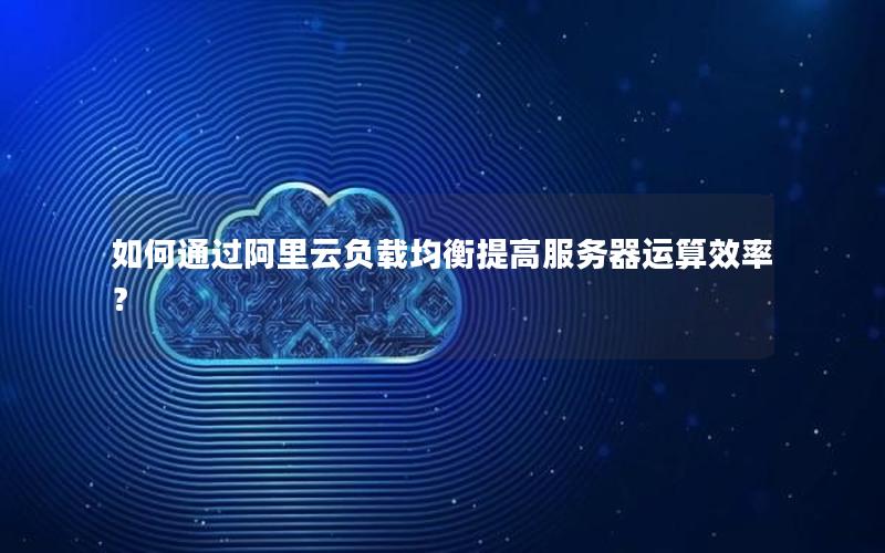 如何通过阿里云负载均衡提高服务器运算效率？