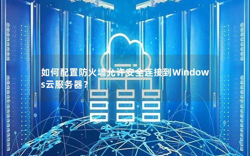 如何配置防火墙允许安全连接到Windows云服务器？