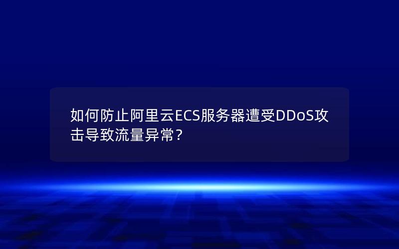 如何防止阿里云ECS服务器遭受DDoS攻击导致流量异常？