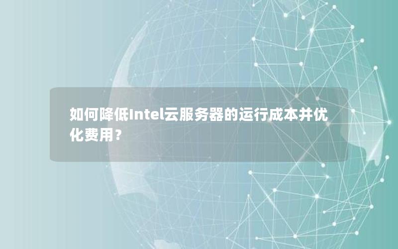 如何降低Intel云服务器的运行成本并优化费用？