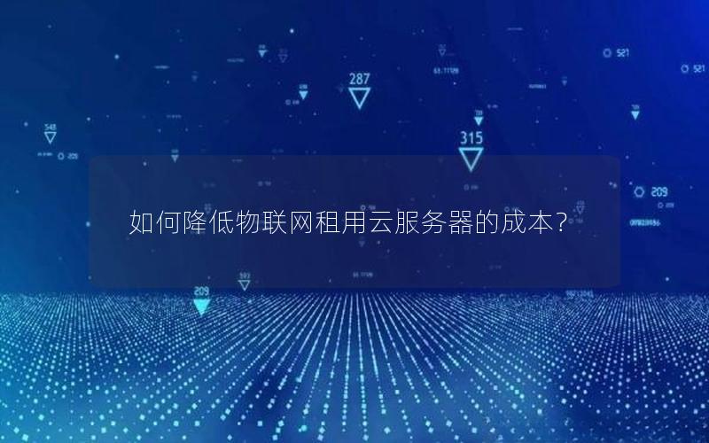 如何降低物联网租用云服务器的成本？