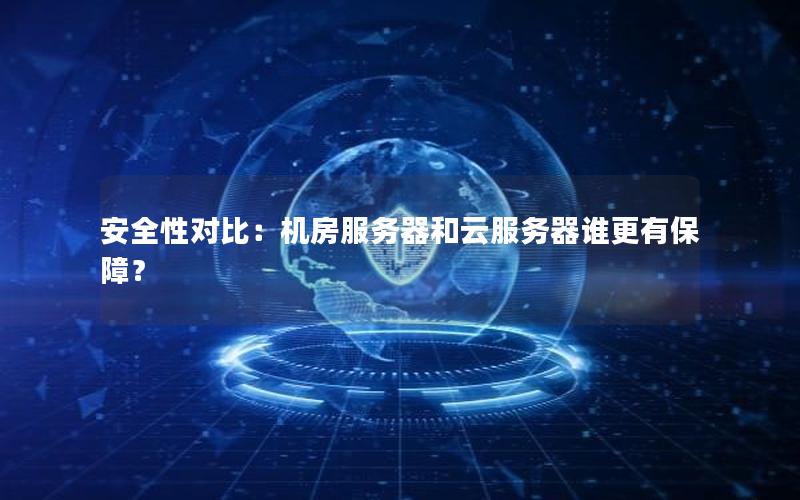 安全性对比：机房服务器和云服务器谁更有保障？