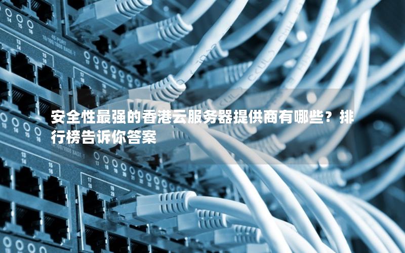 安全性最强的香港云服务器提供商有哪些？排行榜告诉你答案