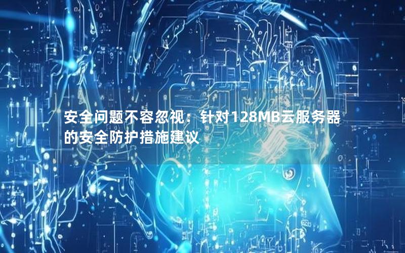 安全问题不容忽视：针对128MB云服务器的安全防护措施建议