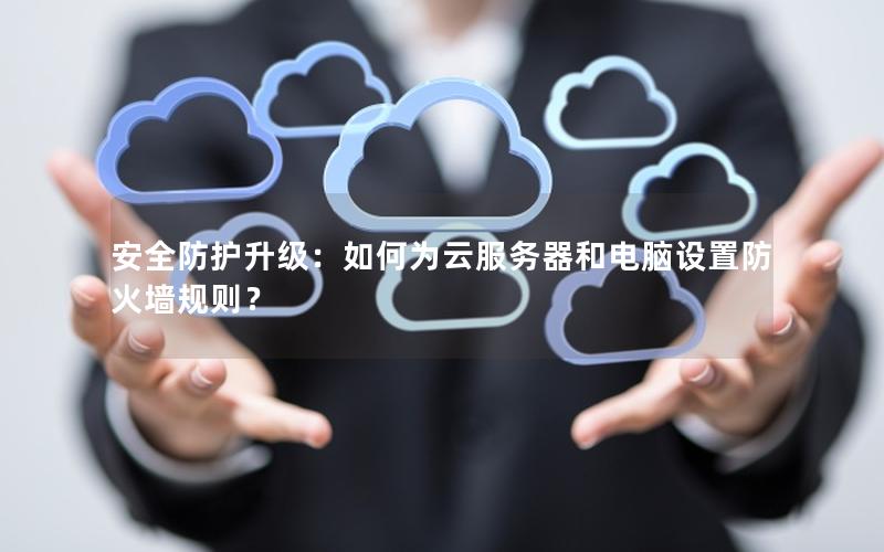 安全防护升级：如何为云服务器和电脑设置防火墙规则？