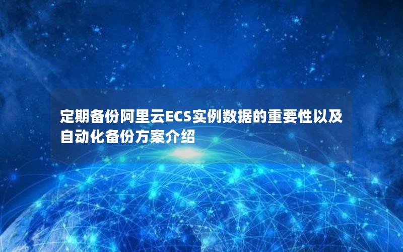 定期备份阿里云ECS实例数据的重要性以及自动化备份方案介绍